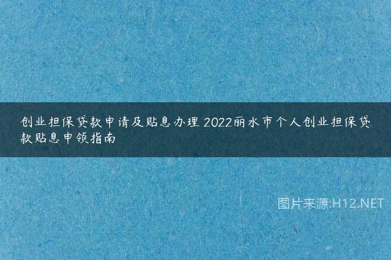 创业担保贷款申请及贴息办理 2022丽水市个人创业担保贷款贴息申领指南