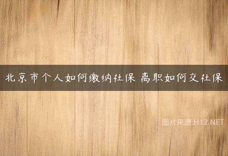 北京市个人如何缴纳社保 离职如何交社保