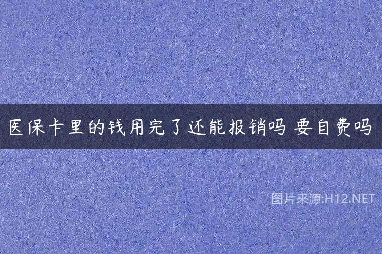 医保卡里的钱用完了还能报销吗 要自费吗