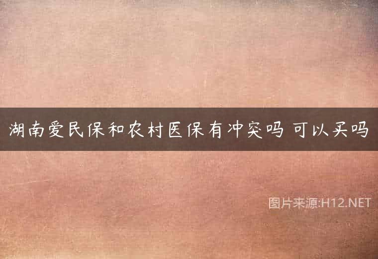 湖南爱民保和农村医保有冲突吗 可以买吗