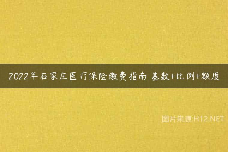 2022年石家庄医疗保险缴费指南 基数+比例+额度