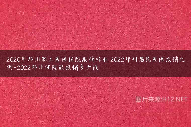 2020年郑州职工医保住院报销标准 2022郑州居民医保报销比例-2022郑州住院能报销多少钱