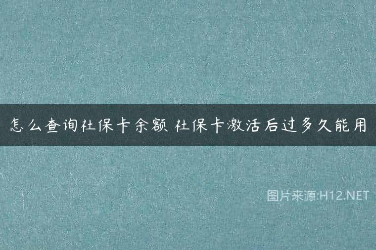怎么查询社保卡余额 社保卡激活后过多久能用