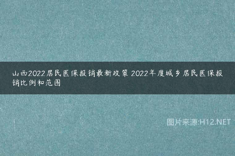 山西2022居民医保报销最新政策 2022年度城乡居民医保报销比例和范围