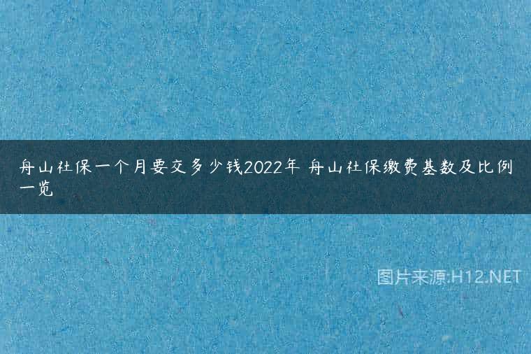 舟山社保一个月要交多少钱2022年 舟山社保缴费基数及比例一览