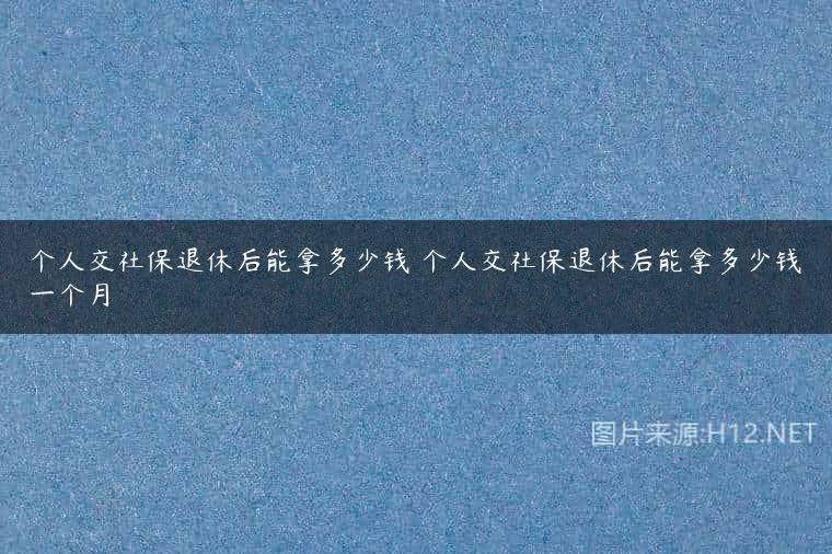 个人交社保退休后能拿多少钱 个人交社保退休后能拿多少钱一个月