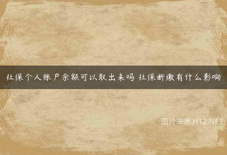 社保个人账户余额可以取出来吗 社保断缴有什么影响