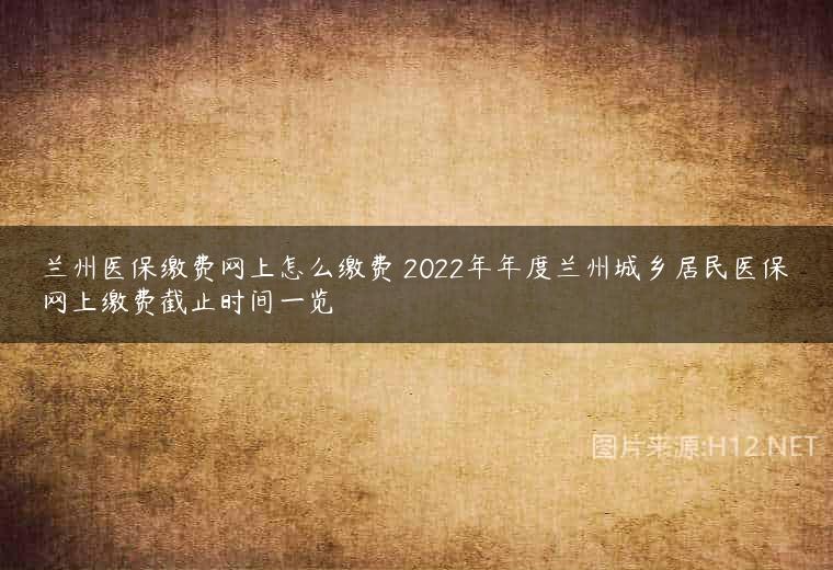 兰州医保缴费网上怎么缴费 2022年年度兰州城乡居民医保网上缴费截止时间一览
