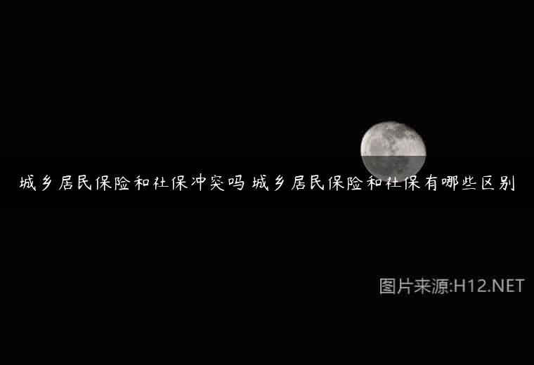 城乡居民保险和社保冲突吗 城乡居民保险和社保有哪些区别