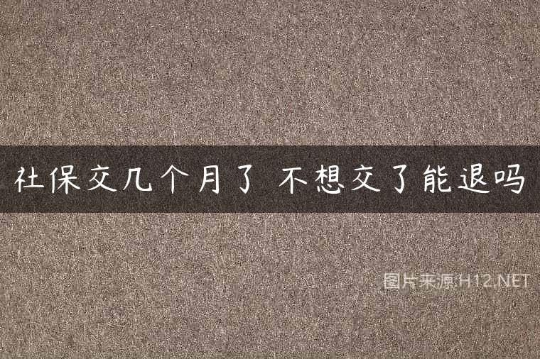 社保交几个月了 不想交了能退吗