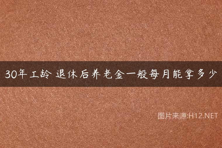 30年工龄 退休后养老金一般每月能拿多少