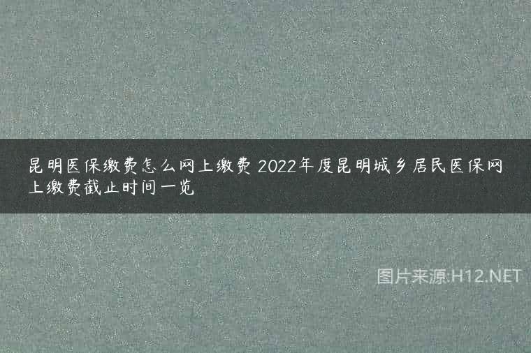 昆明医保缴费怎么网上缴费 2022年度昆明城乡居民医保网上缴费截止时间一览