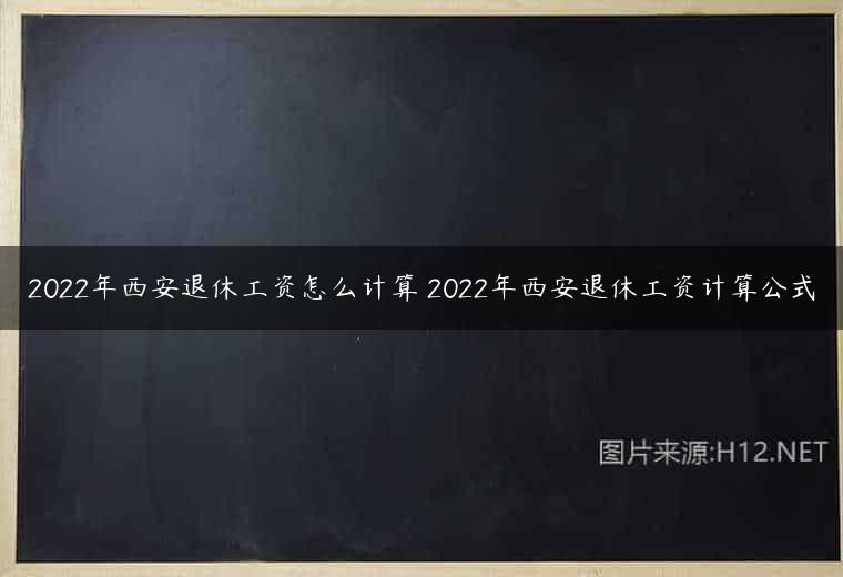 2022年西安退休工资怎么计算 2022年西安退休工资计算公式