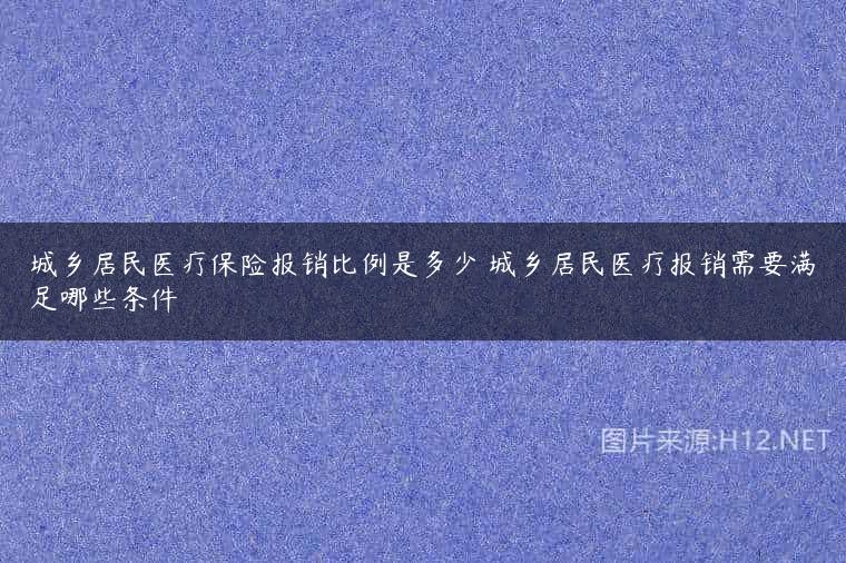 城乡居民医疗保险报销比例是多少 城乡居民医疗报销需要满足哪些条件