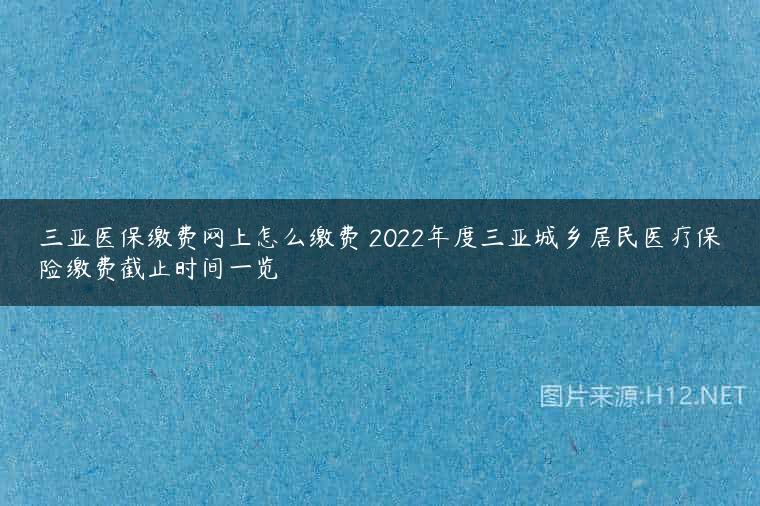 三亚医保缴费网上怎么缴费 2022年度三亚城乡居民医疗保险缴费截止时间一览