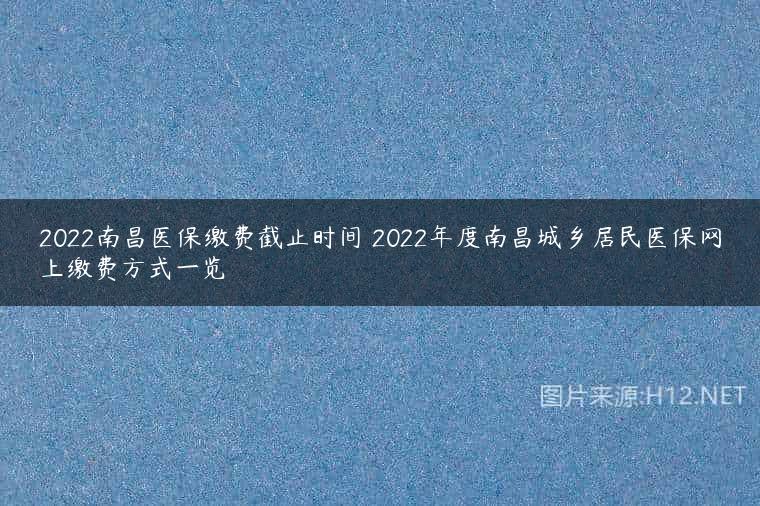 2022南昌医保缴费截止时间 2022年度南昌城乡居民医保网上缴费方式一览
