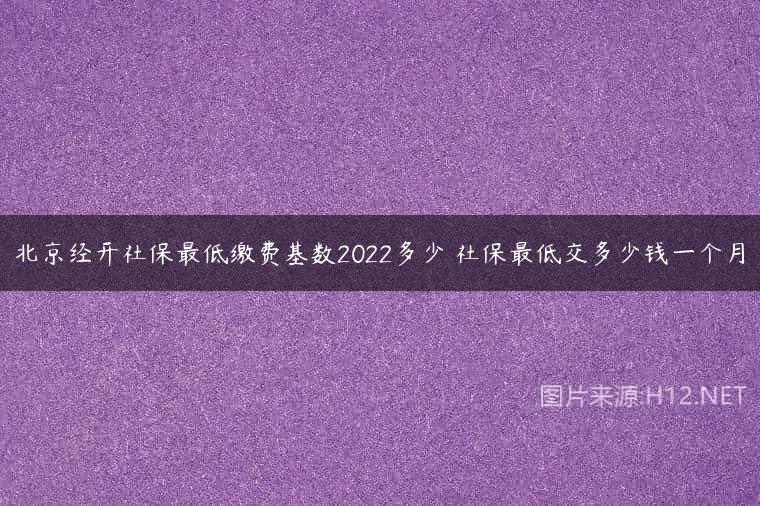 北京经开社保最低缴费基数2022多少 社保最低交多少钱一个月