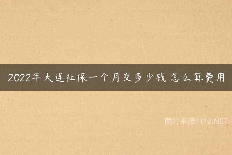 2022年大连社保一个月交多少钱 怎么算费用
