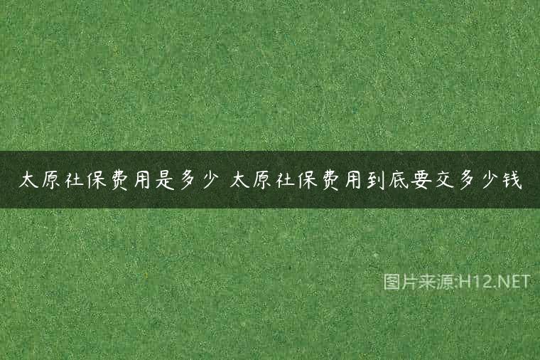 太原社保费用是多少 太原社保费用到底要交多少钱