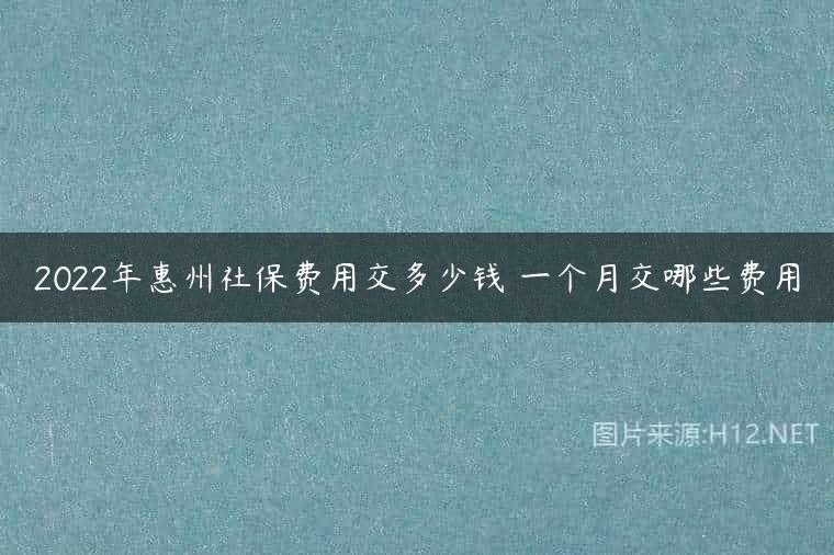 2022年惠州社保费用交多少钱 一个月交哪些费用
