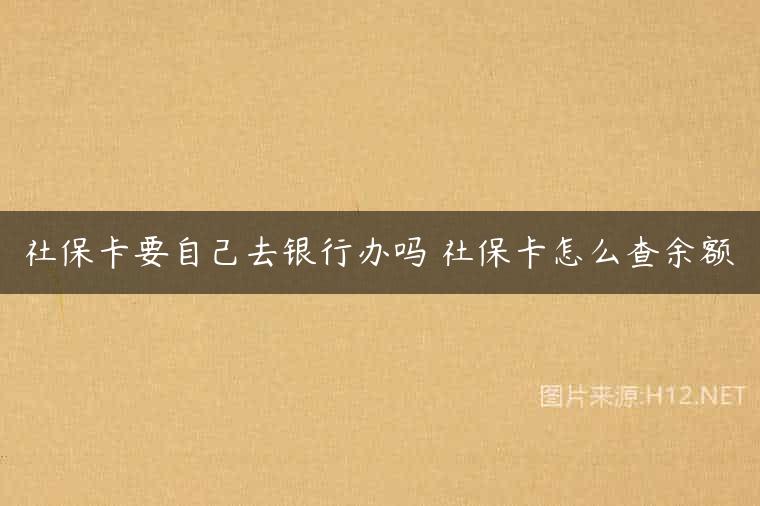 社保卡要自己去银行办吗 社保卡怎么查余额