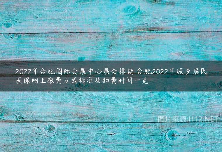 2022年合肥国际会展中心展会排期 合肥2022年城乡居民医保网上缴费方式标准及扣费时间一览