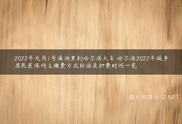 2022年元月1号满洲里到哈尔滨火车 哈尔滨2022年城乡居民医保网上缴费方式标准及扣费时间一览