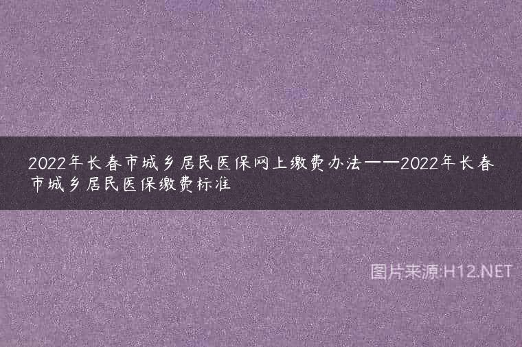 2022年长春市城乡居民医保网上缴费办法——2022年长春市城乡居民医保缴费标准