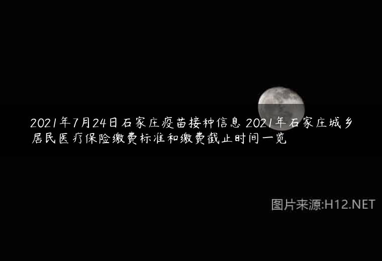 2021年7月24日石家庄疫苗接种信息 2021年石家庄城乡居民医疗保险缴费标准和缴费截止时间一览