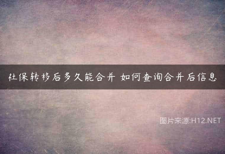 社保转移后多久能合并 如何查询合并后信息