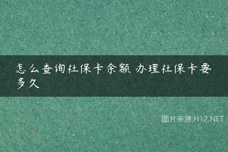 怎么查询社保卡余额 办理社保卡要多久