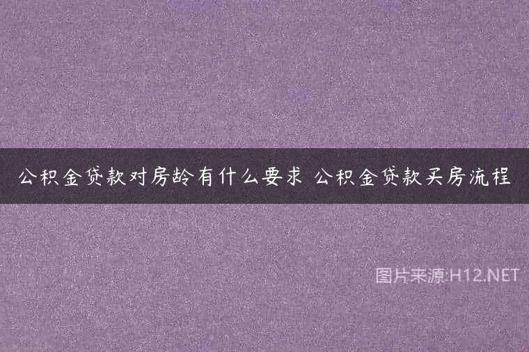 公积金贷款对房龄有什么要求 公积金贷款买房流程