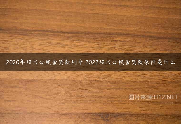 2020年绍兴公积金贷款利率 2022绍兴公积金贷款条件是什么