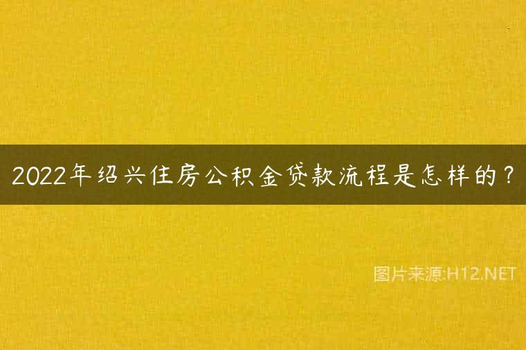 2022年绍兴住房公积金贷款流程是怎样的？