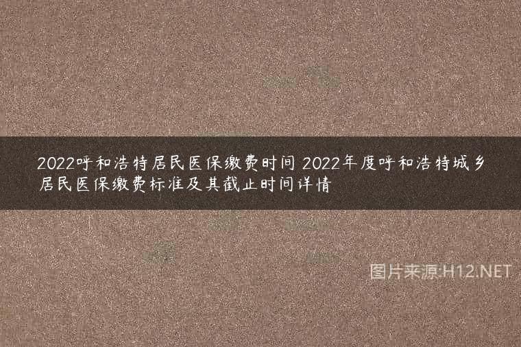 2022呼和浩特居民医保缴费时间 2022年度呼和浩特城乡居民医保缴费标准及其截止时间详情