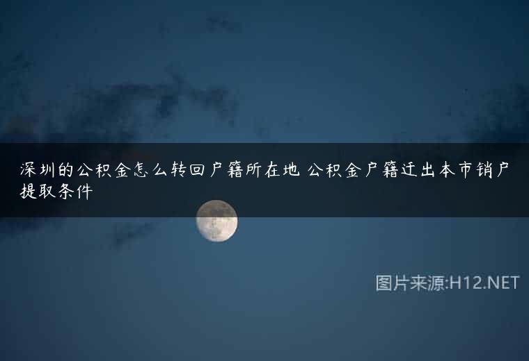 深圳的公积金怎么转回户籍所在地 公积金户籍迁出本市销户提取条件