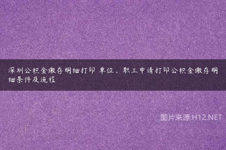深圳公积金缴存明细打印 单位、职工申请打印公积金缴存明细条件及流程