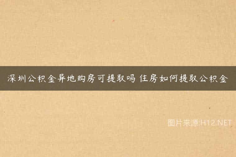 深圳公积金异地购房可提取吗 住房如何提取公积金