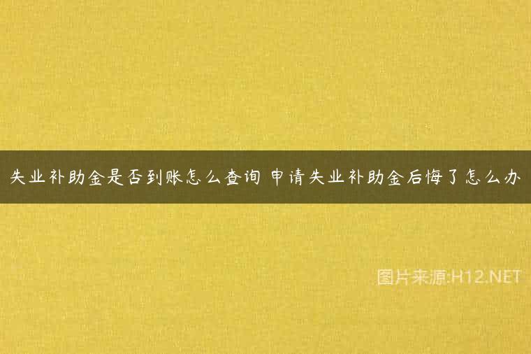 失业补助金是否到账怎么查询 申请失业补助金后悔了怎么办
