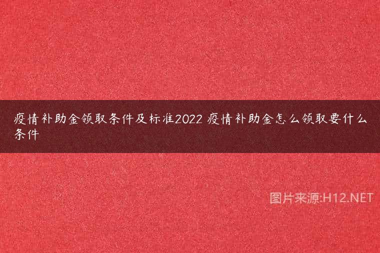 疫情补助金领取条件及标准2022 疫情补助金怎么领取要什么条件