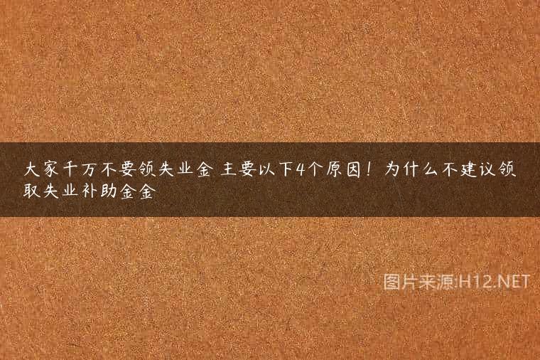 大家千万不要领失业金 主要以下4个原因！为什么不建议领取失业补助金金