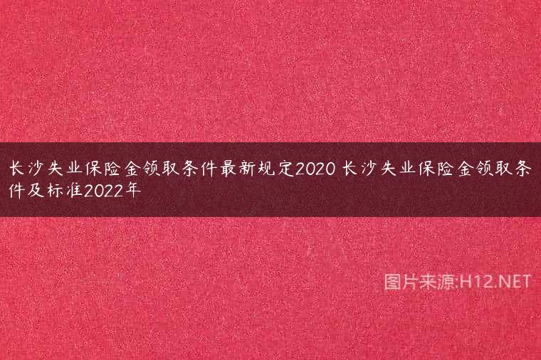 长沙失业保险金领取条件最新规定2020 长沙失业保险金领取条件及标准2022年