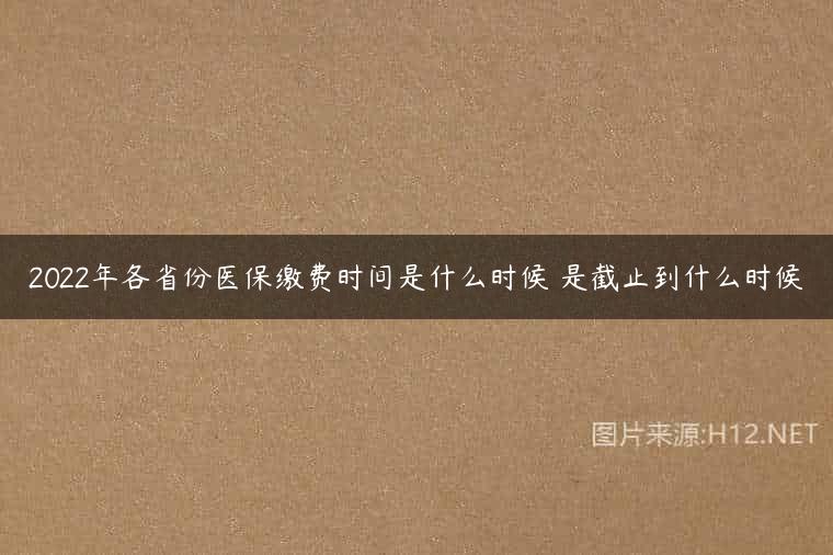 2022年各省份医保缴费时间是什么时候 是截止到什么时候