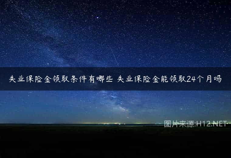 失业保险金领取条件有哪些 失业保险金能领取24个月吗