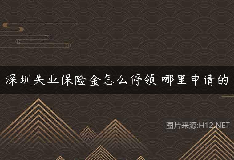 深圳失业保险金怎么停领 哪里申请的