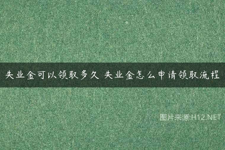 失业金可以领取多久 失业金怎么申请领取流程
