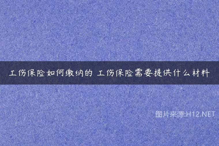 工伤保险如何缴纳的 工伤保险需要提供什么材料