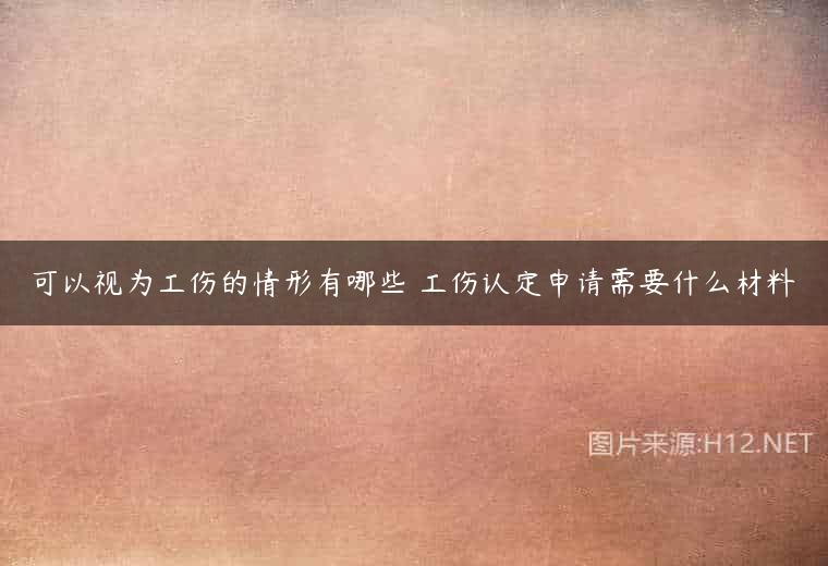 可以视为工伤的情形有哪些 工伤认定申请需要什么材料