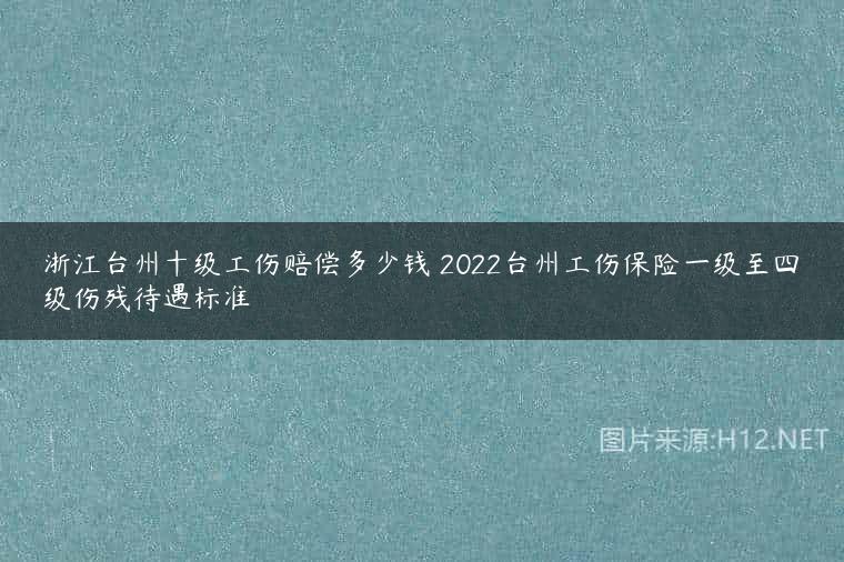浙江台州十级工伤赔偿多少钱 2022台州工伤保险一级至四级伤残待遇标准