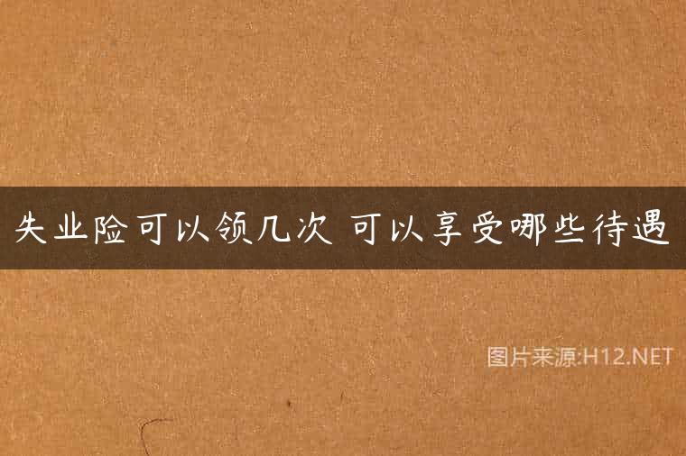 失业险可以领几次 可以享受哪些待遇